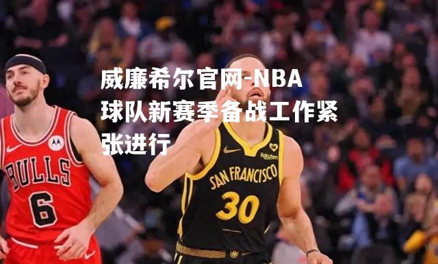 NBA球队新赛季备战工作紧张进行