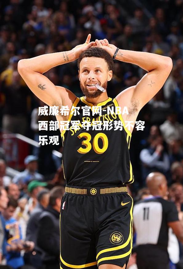 NBA西部冠军夺冠形势不容乐观