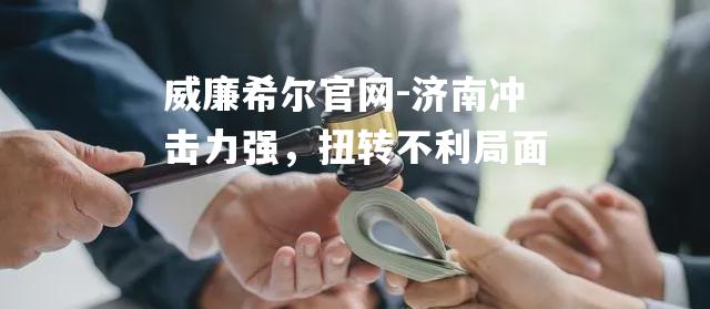 济南冲击力强，扭转不利局面