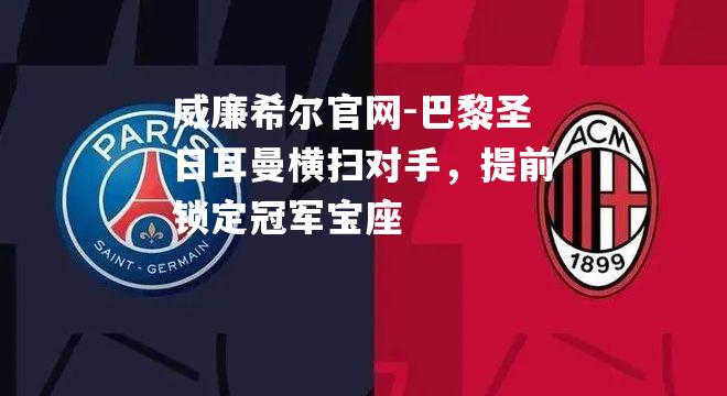 巴黎圣日耳曼横扫对手，提前锁定冠军宝座