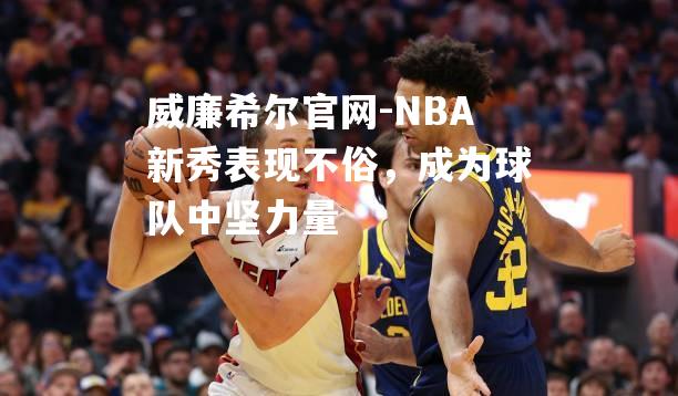 NBA新秀表现不俗，成为球队中坚力量