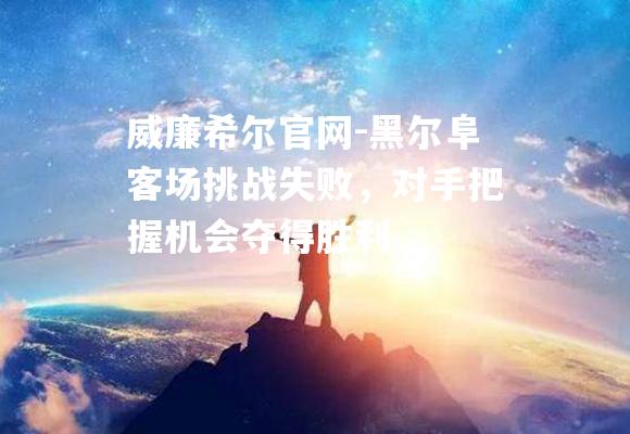 黑尔阜客场挑战失败，对手把握机会夺得胜利