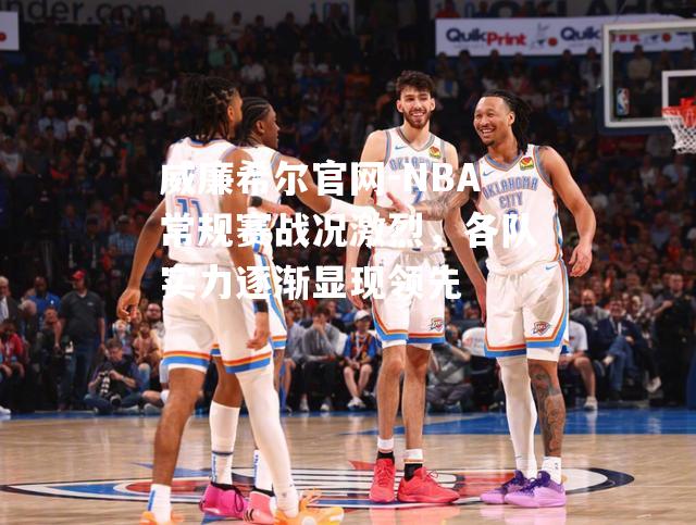 NBA常规赛战况激烈，各队实力逐渐显现领先