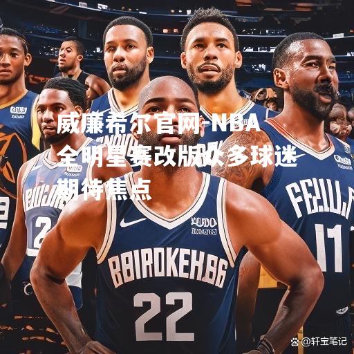 NBA全明星赛改版众多球迷期待焦点